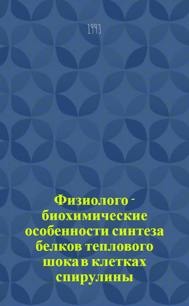 Физиолого - биохимические особенности синтеза белков теплового шока в клетках спирулины : Автореф. дис. на соиск. учен. степ. к.б.н. : Спец. 03.00.12