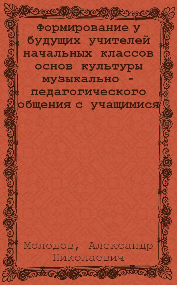 Формирование у будущих учителей начальных классов основ культуры музыкально - педагогического общения с учащимися : Автореф. дис. на соиск. учен. степ. к.п.н. : Спец. 13.00.01
