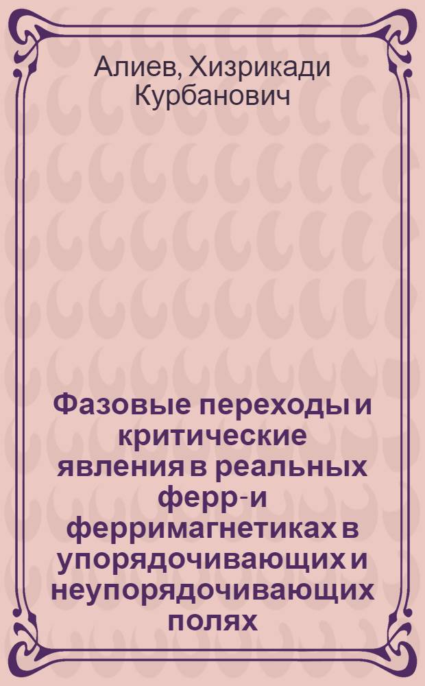 Фазовые переходы и критические явления в реальных ферро- и ферримагнетиках в упорядочивающих и неупорядочивающих полях : Автореф. дис. на соиск. учен. степ. д.ф.-м.н. : Спец. 01.04.07