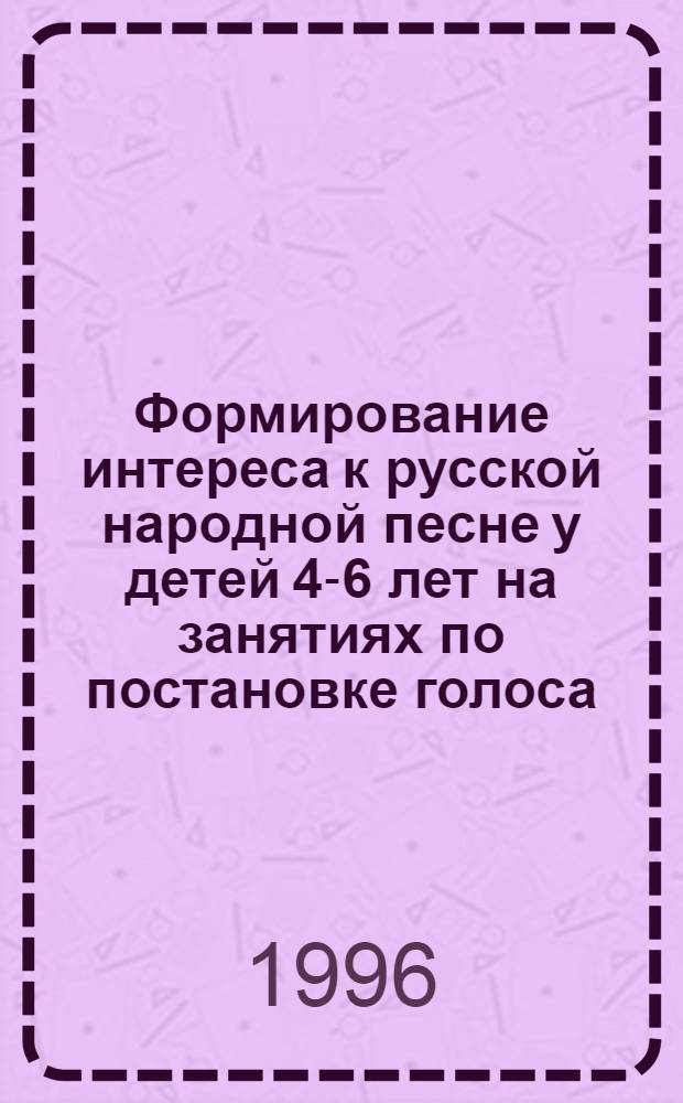 Формирование интереса к русской народной песне у детей 4-6 лет на занятиях по постановке голоса : Автореф. дис. на соиск. учен. степ. к.п.н. : Спец. 13.00.07