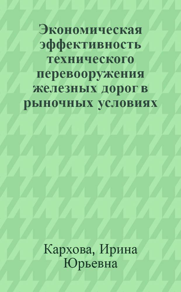 Экономическая эффективность технического перевооружения железных дорог в рыночных условиях : Автореф. дис. на соиск. учен. степ. к.э.н. : Спец. 08.00.05