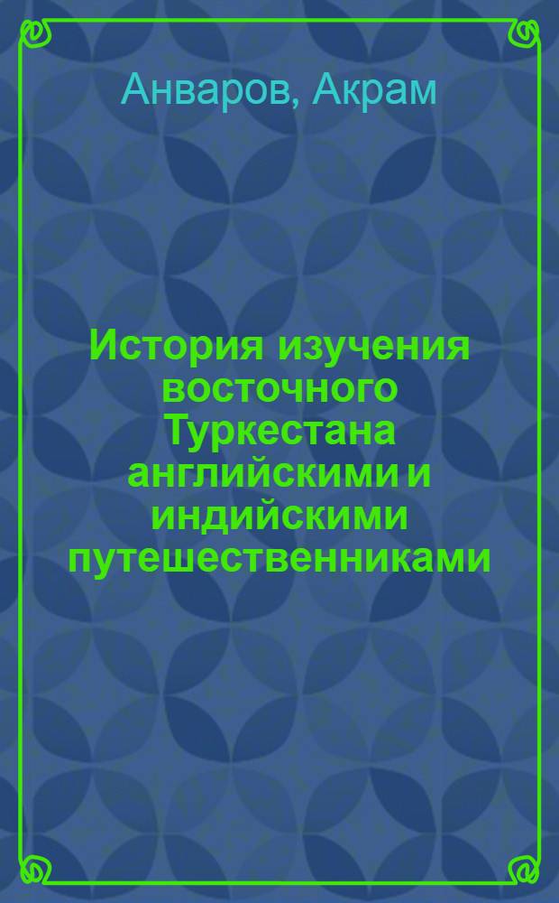 История изучения восточного Туркестана английскими и индийскими путешественниками (1812-1900 гг.) : Автореф. дис. на соиск. учен. степ. к.ист.н. : Спец. 07.00.09