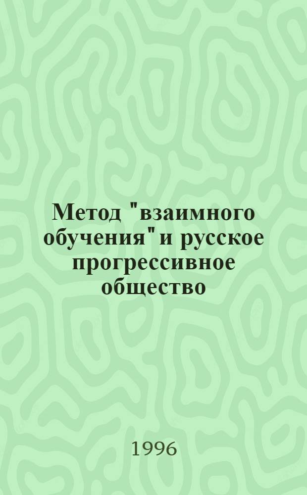 Метод "взаимного обучения" и русское прогрессивное общество: (К пробл. просветительства в идеологии и практике либералов 1815-1825 гг.) : Автореф. дис. на соиск. учен. степ. к.ист.н. : Спец. 07.00.02