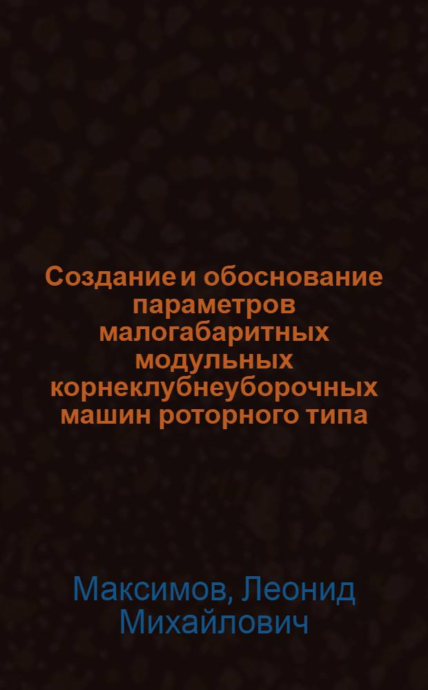 Создание и обоснование параметров малогабаритных модульных корнеклубнеуборочных машин роторного типа : Автореф. дис. на соиск. учен. степ. д.т.н. : Спец. 05.20.04