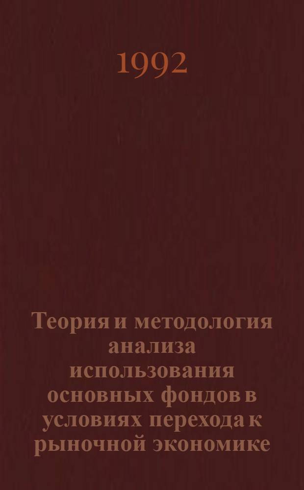 Теория и методология анализа использования основных фондов в условиях перехода к рыночной экономике: (На прим. предприятий сел. хоз-ва) : Автореф. дис. на соиск. учен. степ. д.э.н. : Спец. 08.00.12
