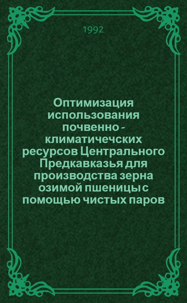 Оптимизация использования почвенно - климатичечских ресурсов Центрального Предкавказья для производства зерна озимой пшеницы с помощью чистых паров : Автореф. дис. на соиск. учен. степ. к.с.-х.н. : Спец. 06.01.01