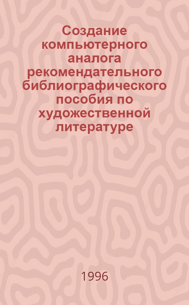 Создание компьютерного аналога рекомендательного библиографического пособия по художественной литературе : (Вопр. теории и методологии) : Автореф. дис. на соиск. учен. степ. к.п.н. : Спец. 05.25.03