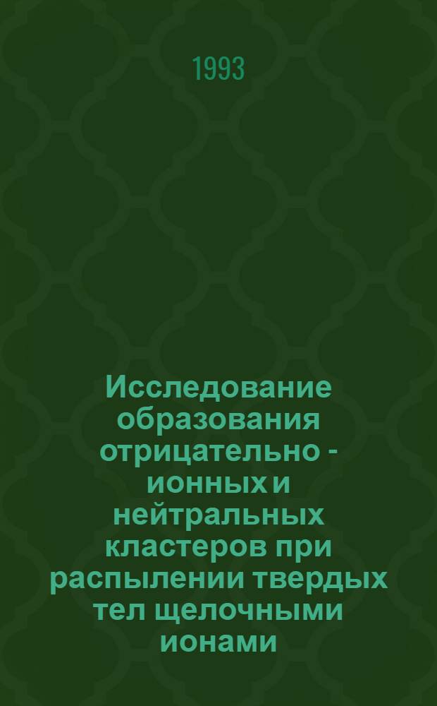 Исследование образования отрицательно - ионных и нейтральных кластеров при распылении твердых тел щелочными ионами : Автореф. дис. на соиск. учен. степ. к.ф.-м.н. : Спец. 01.04.04