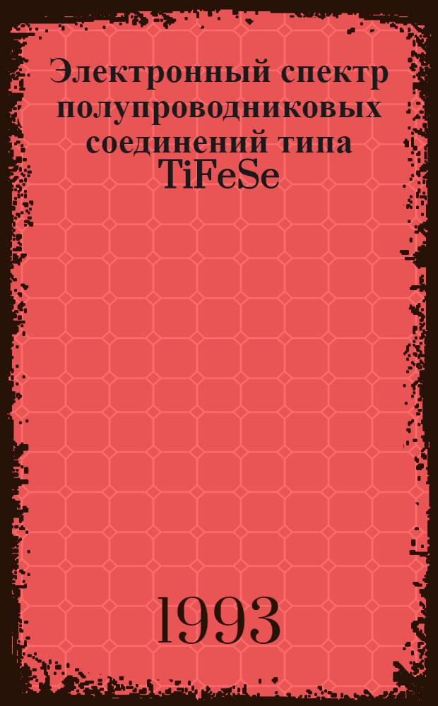 Электронный спектр полупроводниковых соединений типа TiFeSe : Автореф. дис. на соиск. учен. степ. к.ф.-м.н. : Спец. 01.04.10