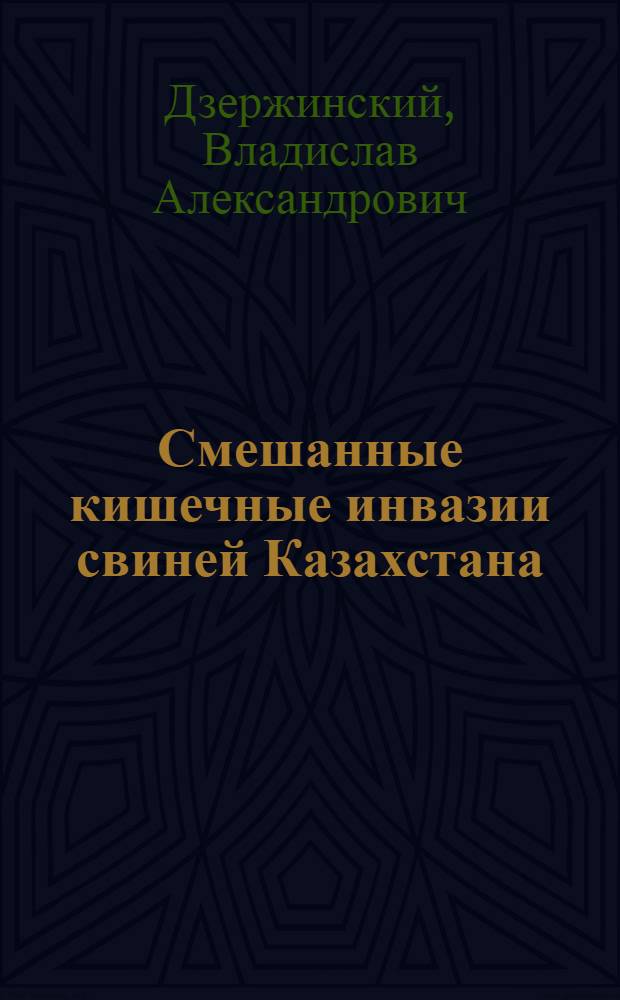 Смешанные кишечные инвазии свиней Казахстана: (Эймериозы, балантидиоз, нематоды и меры борьбы с ними) : Автореф. дис. на соиск. учен. степ. д.вет.н. : Спец. 03.00.19
