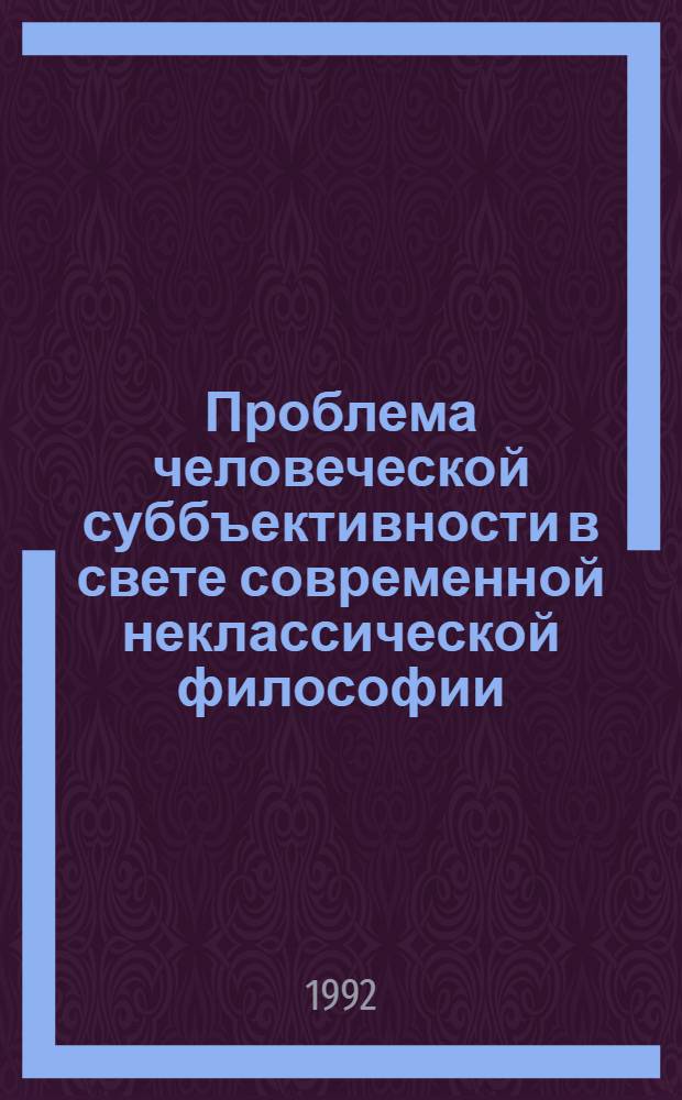 Проблема человеческой суббъективности в свете современной неклассической философии : Автореф. дис. на соиск. учен. степ. к.филос.н. : Спец. 09.00.11