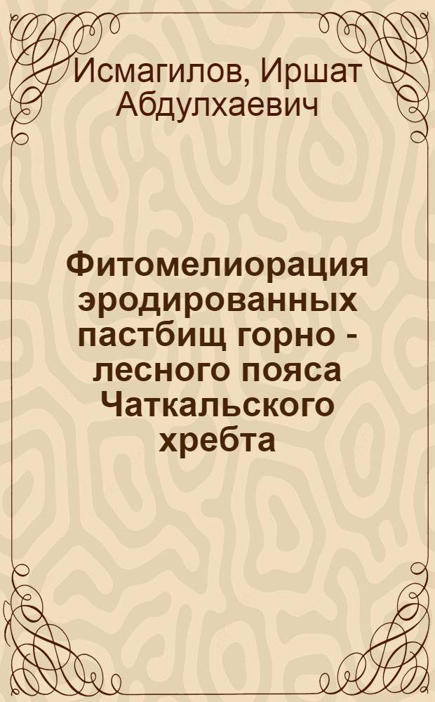Фитомелиорация эродированных пастбищ горно - лесного пояса Чаткальского хребта : Автореф. дис. на соиск. учен. степ. к.с.-х.н. : Спец. 06.03.04
