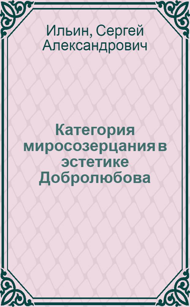 Категория миросозерцания в эстетике Добролюбова : Автореф. дис. на соиск. учен. степ. к.филол.н. : Спец. 10.01.08