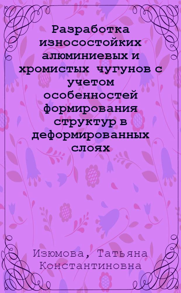 Разработка износостойких алюминиевых и хромистых чугунов с учетом особенностей формирования структур в деформированных слоях : Автореф. дис. на соиск. учен. степ. к.т.н. : Спец. 05.16.01