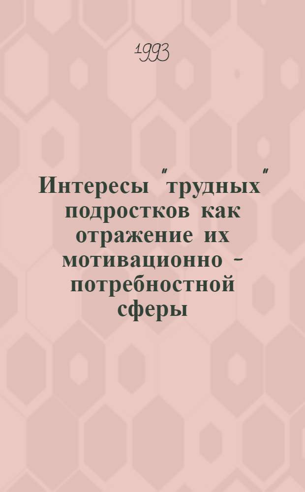 Интересы "трудных" подростков как отражение их мотивационно - потребностной сферы : Автореф. дис. на соиск. учен. степ. к.психол.н. : Спец. 19.00.07