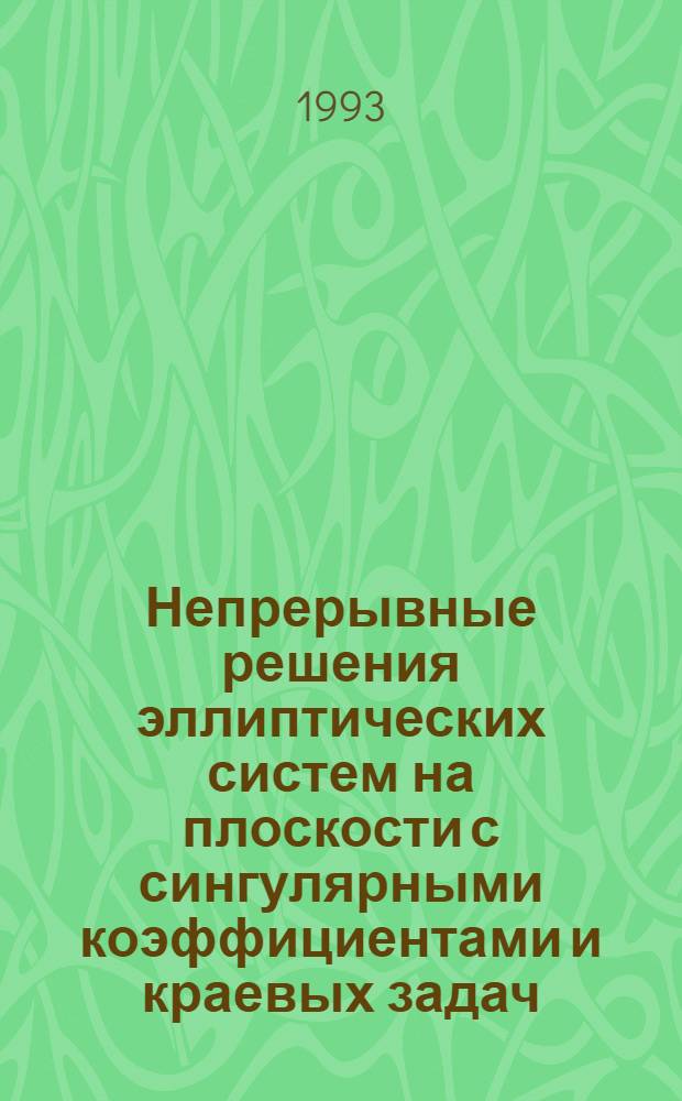 Непрерывные решения эллиптических систем на плоскости с сингулярными коэффициентами и краевых задач : Автореф. дис. на соиск. учен. степ. д.ф.-м.н. : Спец. 01.01.02