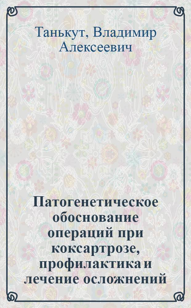 Патогенетическое обоснование операций при коксартрозе, профилактика и лечение осложнений : Автореф. дис. на соиск. учен. степ. д.м.н. : Спец. 14.00.22