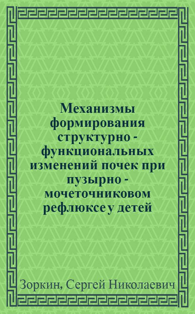 Механизмы формирования структурно - функциональных изменений почек при пузырно - мочеточниковом рефлюксе у детей : Автореф. дис. на соиск. учен. степ. д.м.н. : Спец. 14.00.35