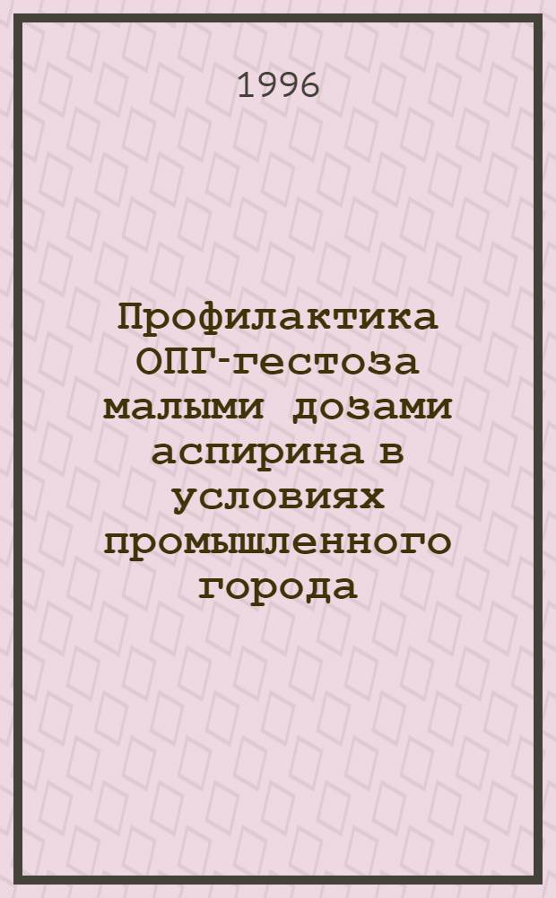 Профилактика ОПГ-гестоза малыми дозами аспирина в условиях промышленного города : Автореф. дис. на соиск. учен. степ. к.м.н. : Спец. 14.00.01