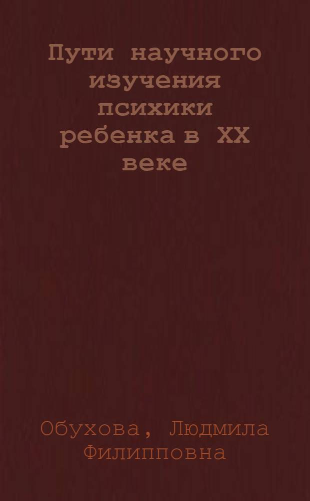 Пути научного изучения психики ребенка в ХХ веке : Автореф. дис. на соиск. учен. степ. д.психол.н. : Спец. 19.00.07