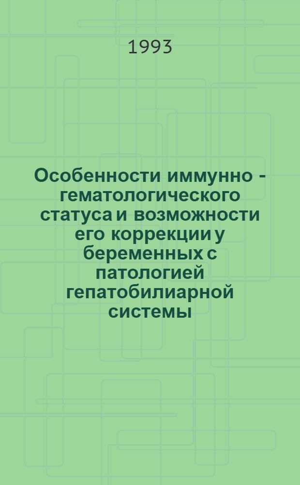 Особенности иммунно - гематологического статуса и возможности его коррекции у беременных с патологией гепатобилиарной системы : Автореф. дис. на соиск. учен. степ. к.м.н. : Спец. 14.00.01