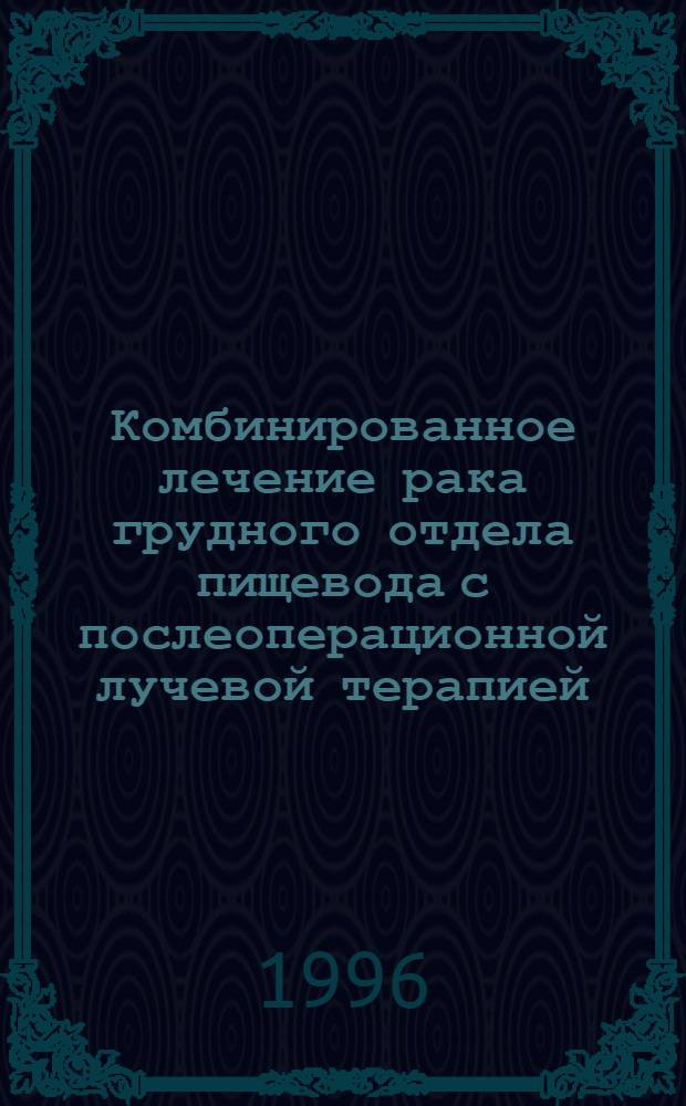 Комбинированное лечение рака грудного отдела пищевода с послеоперационной лучевой терапией : Автореф. дис. на соиск. учен. степ. к.м.н. : Спец. 14.00.14
