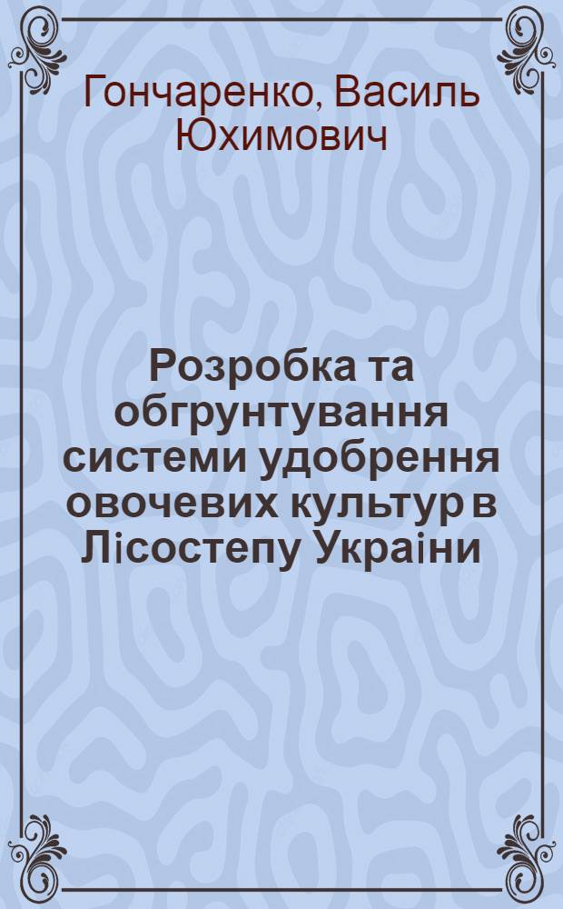 Розробка та обгрунтування системи удобрення овочевих культур в Лiсостепу Украiни : Автореф. дис. на соиск. учен. степ. д.с.-х.н. : Спец. 06.00.04