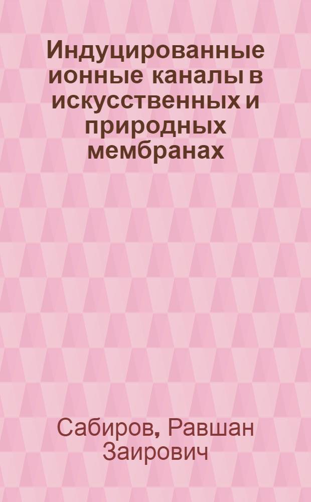 Индуцированные ионные каналы в искусственных и природных мембранах: структура и функции : Автореф. дис. на соиск. учен. степ. д.б.н. : Спец. 03.00.02