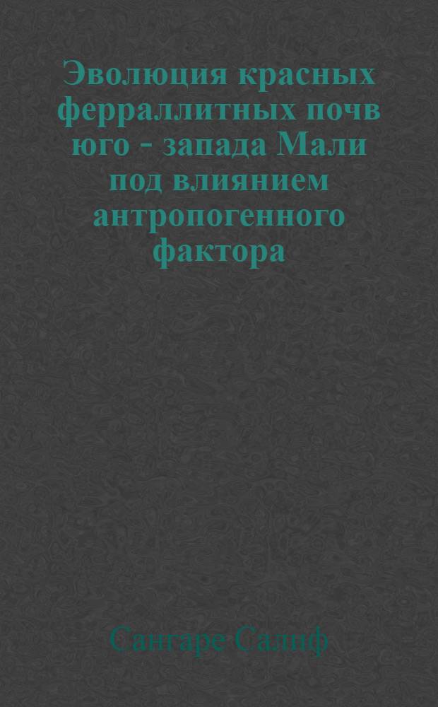 Эволюция красных ферраллитных почв юго - запада Мали под влиянием антропогенного фактора : Автореф. дис. на соиск. учен. степ. к.с.-х.н. : Спец. 06.01.03