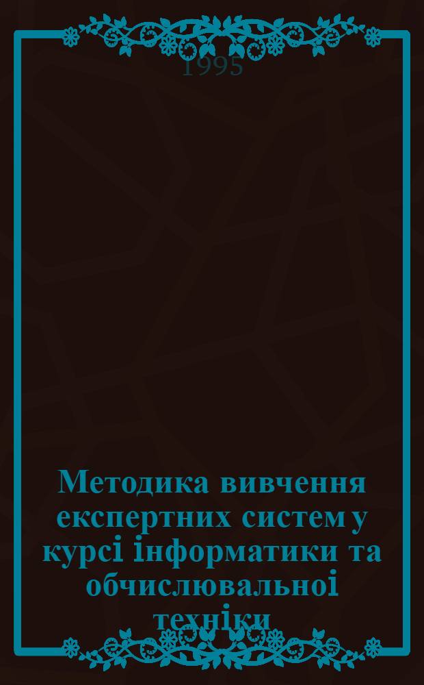 Методика вивчення експертних систем у курсi iнформатики та обчислювальноi технiки : Автореф. дис. на соиск. учен. степ. к.п.н. : Спец. 13.00.02
