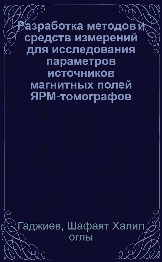 Разработка методов и средств измерений для исследования параметров источников магнитных полей ЯРМ-томографов : Автореф. дис. на соиск. учен. степ. к.т.н. : Спец. 05.11.05