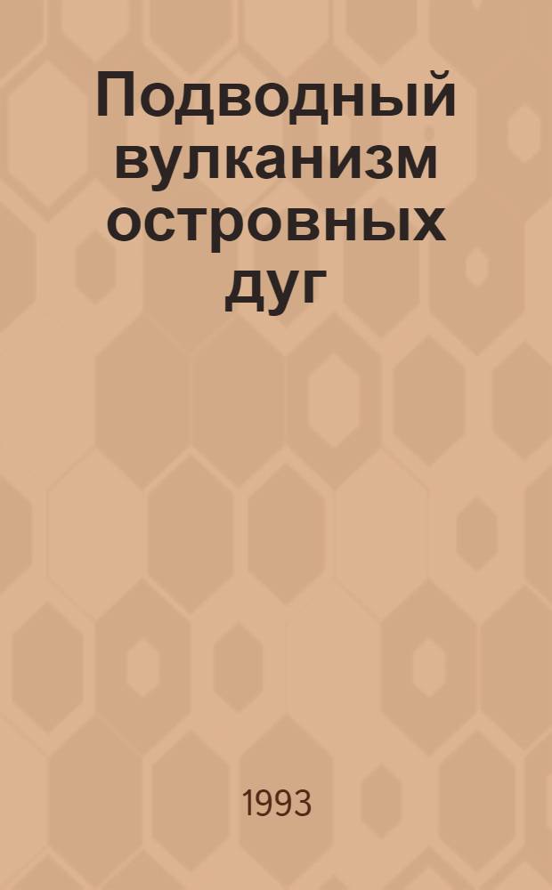 Подводный вулканизм островных дуг : Автореф. дис. на соиск. учен. степ. д.г.-м.н. : Спец. 04.00.10