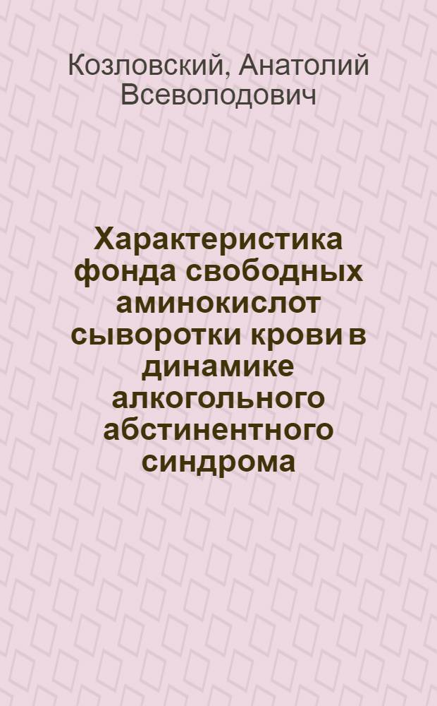 Характеристика фонда свободных аминокислот сыворотки крови в динамике алкогольного абстинентного синдрома : Автореф. дис. на соиск. учен. степ. к.м.н. : Спец. 14.00.45