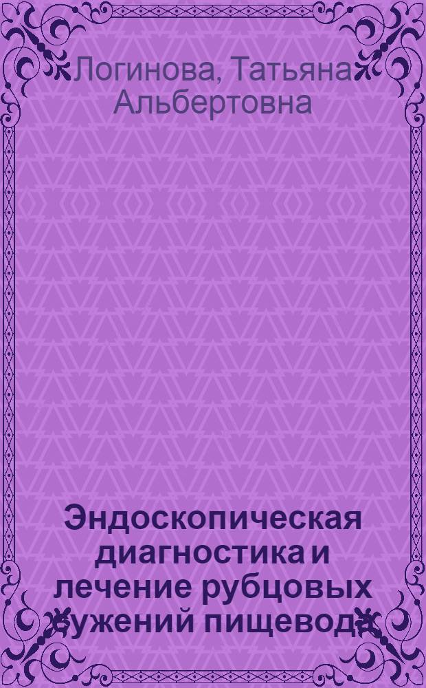 Эндоскопическая диагностика и лечение рубцовых сужений пищевода : Автореф. дис. на соиск. учен. степ. к.м.н. : Спец. 14.00.27