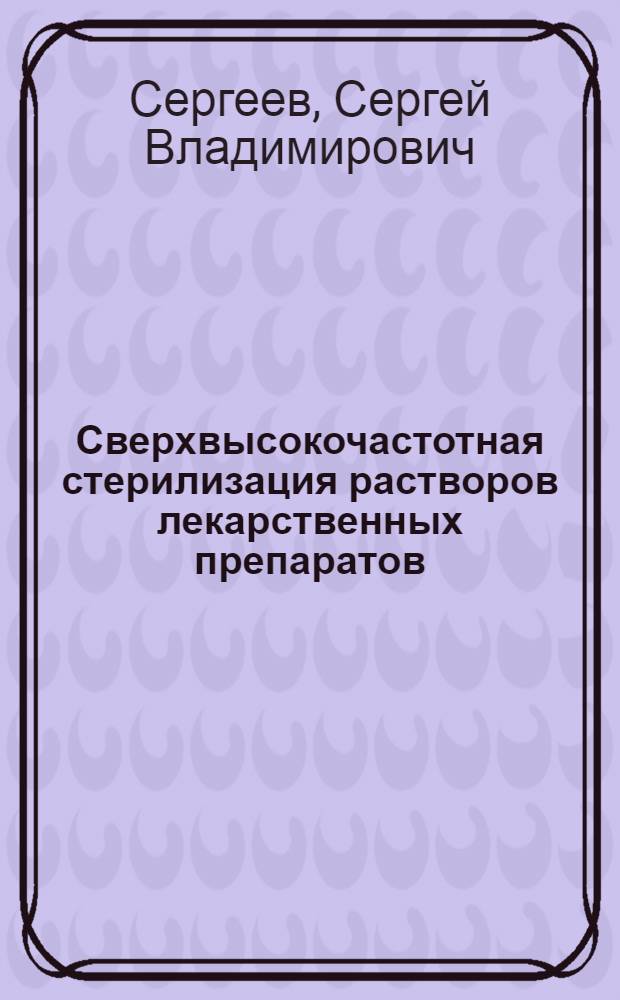 Сверхвысокочастотная стерилизация растворов лекарственных препаратов : Автореф. дис. на соиск. учен. степ. к.т.н. : Спец. 01.04.13