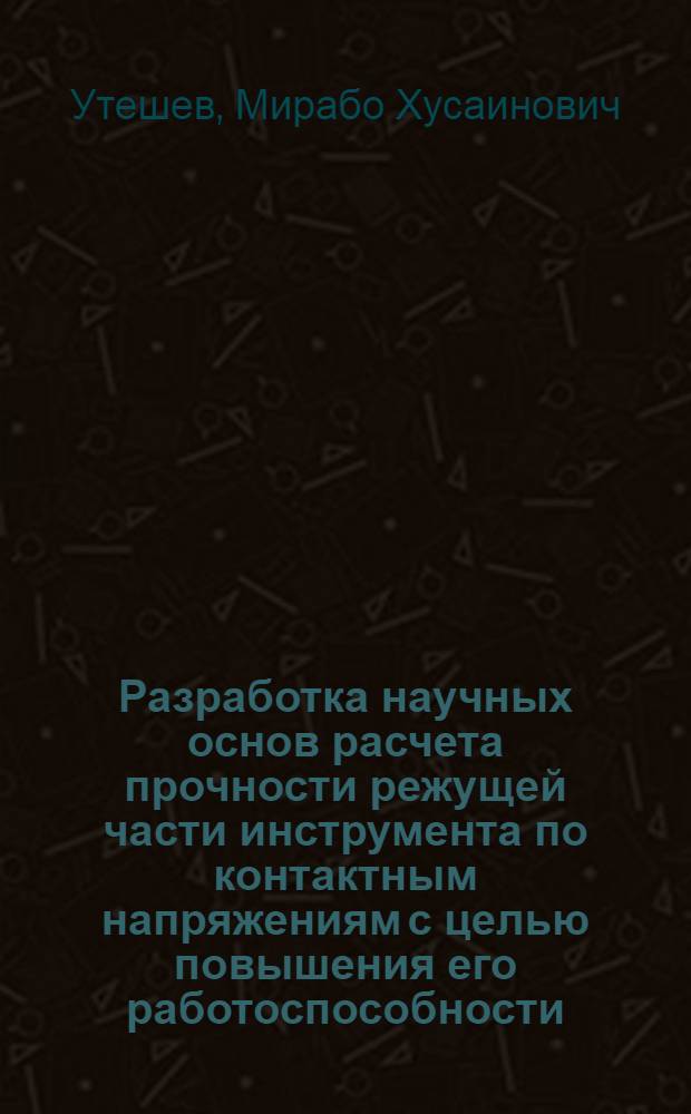 Разработка научных основ расчета прочности режущей части инструмента по контактным напряжениям с целью повышения его работоспособности : Автореф. дис. на соиск. учен. степ. д.т.н. : Спец. 05.03.01