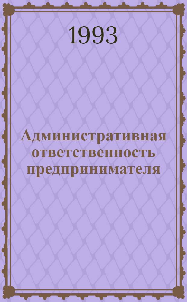 Административная ответственность предпринимателя : Автореф. дис. на соиск. учен. степ. к.ю.н. : Спец. 12.00.02