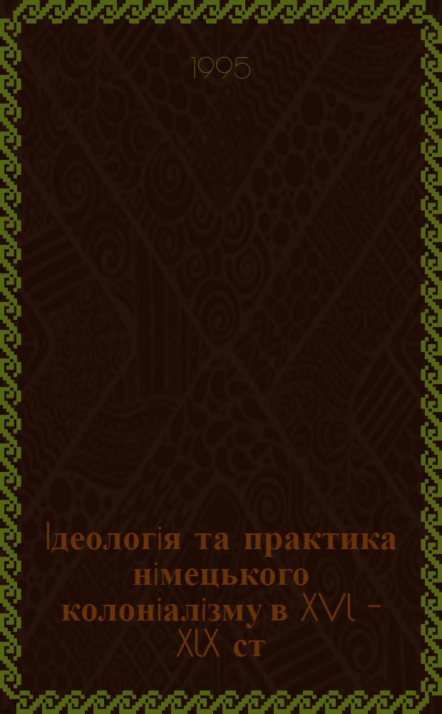 Iдеологiя та практика нiмецького колонiалiзму в XVl - XlX ст : Автореф. дис. на соиск. учен. степ. д.ист.н. : Спец. 07.00.03