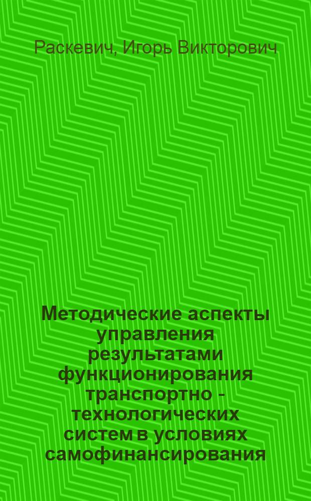 Методические аспекты управления результатами функционирования транспортно - технологических систем в условиях самофинансирования : Автореф. дис. на соиск. учен. степ. к.э.н. : Спец. 08.00.05