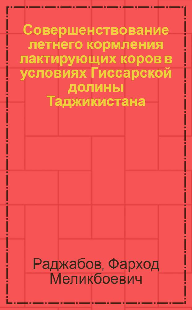 Совершенствование летнего кормления лактирующих коров в условиях Гиссарской долины Таджикистана : Автореф. дис. на соиск. учен. степ. к.с.-х.н. : Спец. 06.02.02