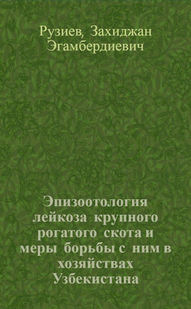 Эпизоотология лейкоза крупного рогатого скота и меры борьбы с ним в хозяйствах Узбекистана : Автореф. дис. на соиск. учен. степ. к.вет.н. : Спец. 16.00.03