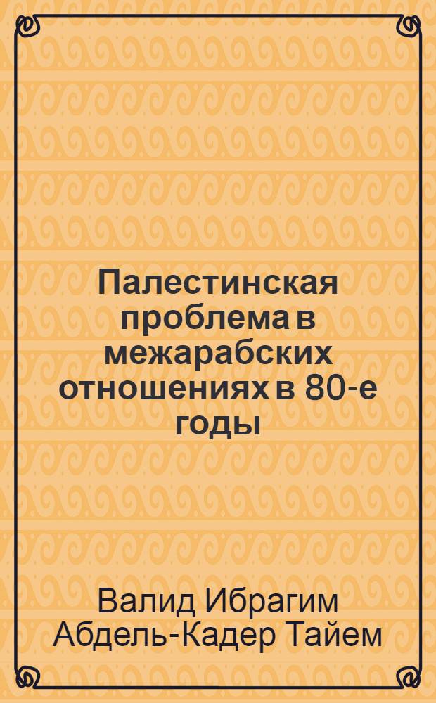 Палестинская проблема в межарабских отношениях в 80-е годы : Автореф. дис. на соиск. учен. степ. к.ист.н. : Спец. 07.00.03