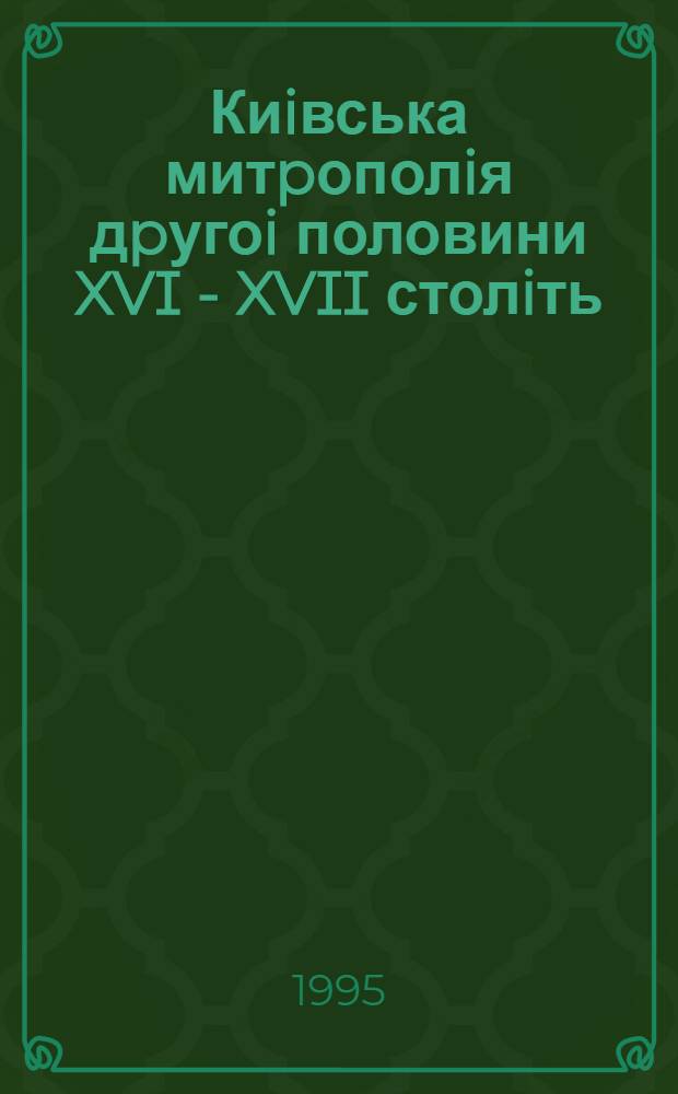 Киiвська митpополiя дpугоi половини XVI - XVII столiть : iстоpико - полiтичний аналiз : Автореф. дис. на соиск. учен. степ. к.ист.н. : Спец. 07.00.02