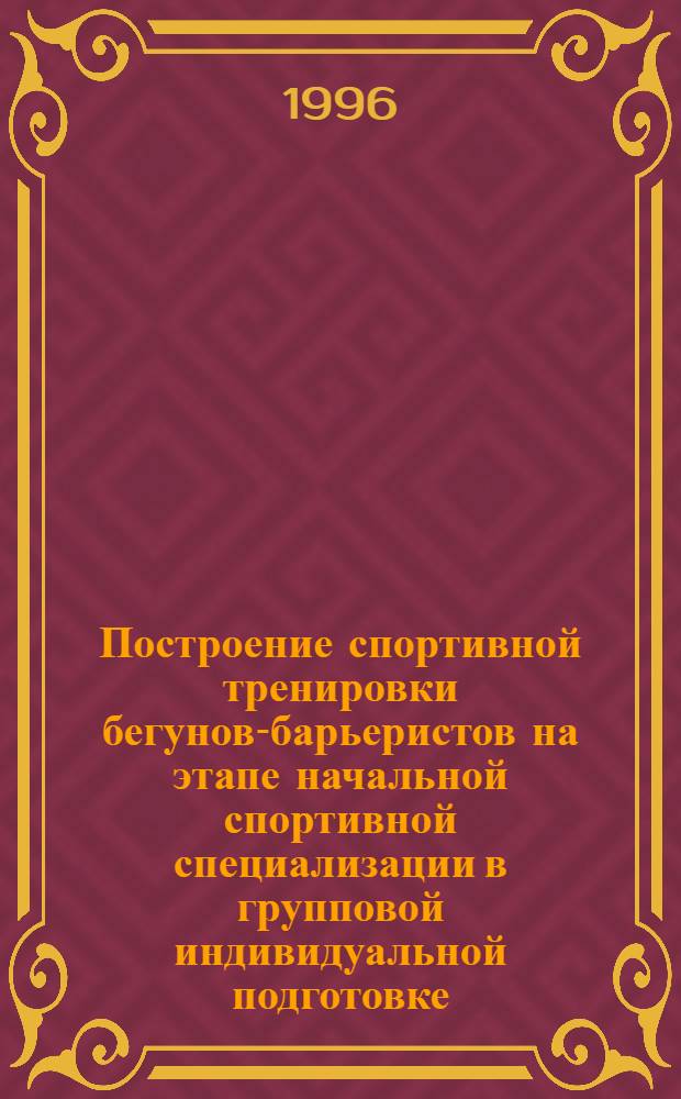 Построение спортивной тренировки бегунов-барьеристов на этапе начальной спортивной специализации в групповой индивидуальной подготовке : Автореф. дис. на соиск. учен. степ. к.п.н. : Спец. 13.00.04