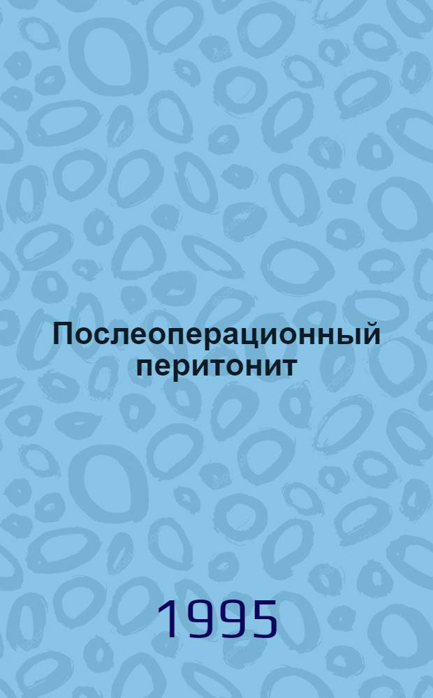 Послеоперационный перитонит: (Диагностика и лечение) : Автореф. дис. на соиск. учен. степ. д.м.н. : Спец. 14.00.27