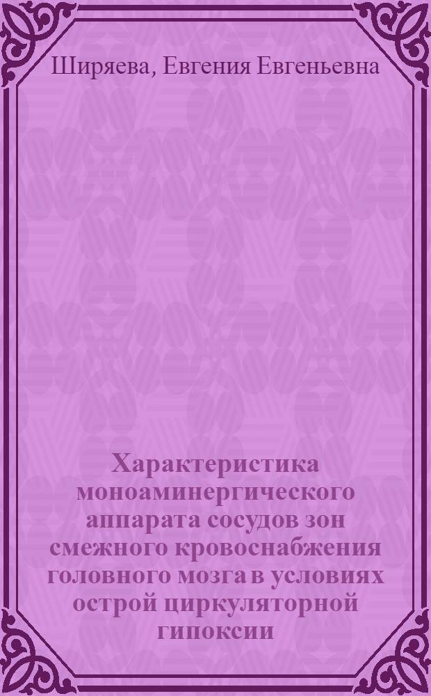 Характеристика моноаминергического аппарата сосудов зон смежного кровоснабжения головного мозга в условиях острой циркуляторной гипоксии : Автореф. дис. на соиск. учен. степ. к.м.н. : Спец. 14.00.23