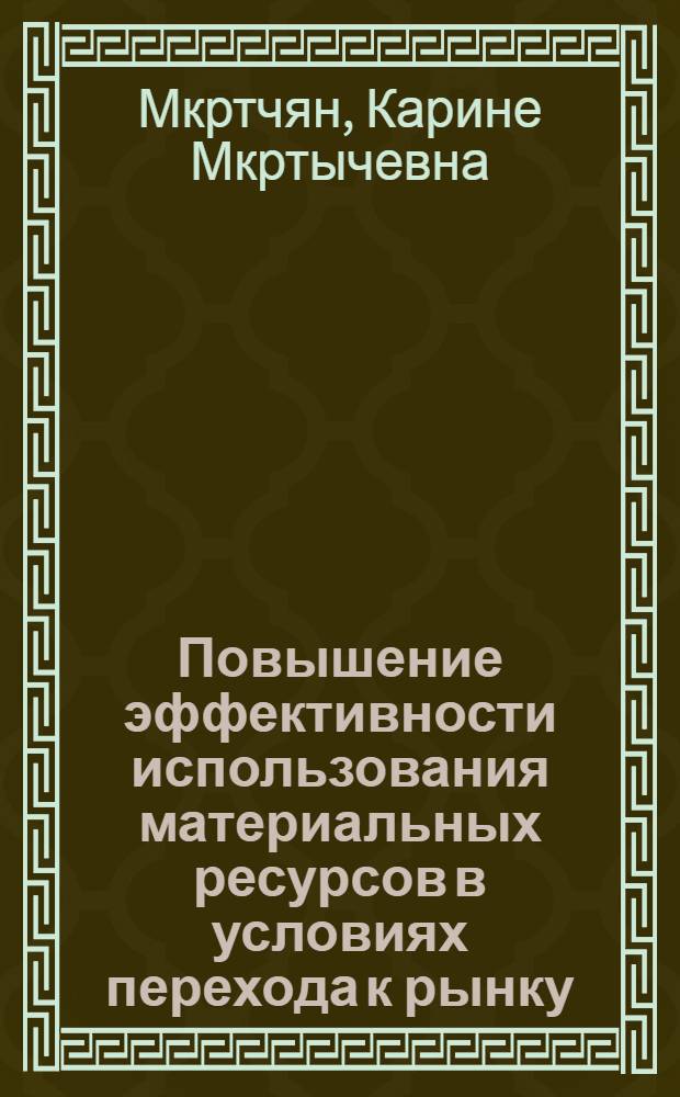 Повышение эффективности использования материальных ресурсов в условиях перехода к рынку: (На прим. машиностроит. комплекса Респ. Армения) : Автореф. дис. на соиск. учен. степ. к.э.н. : Спец. 08.00.05