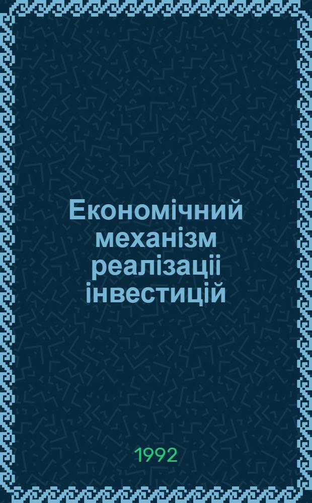 Економiчний механiзм реалiзацii iнвестицiй : Автореф. дис. на соиск. учен. степ. д.э.н. : Спец. 08.00.05