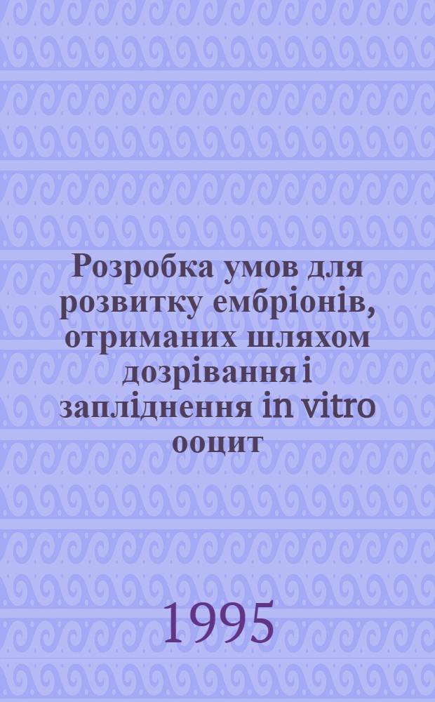 Розробка умов для розвитку ембрiонiв, отриманих шляхом дозрiвання i заплiднення in vitro ооцит - кумулюсних комплексiв корiв з я чникiв рiзного функцiонального стану : Автореф. дис. на соиск. учен. степ. к.с.-х.н. : Спец. 06.00.27