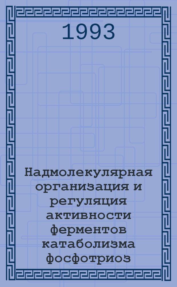 Надмолекулярная организация и регуляция активности ферментов катаболизма фосфотриоз : Автореф. дис. на соиск. учен. степ. д.б.н. : Спец. 03.00.04